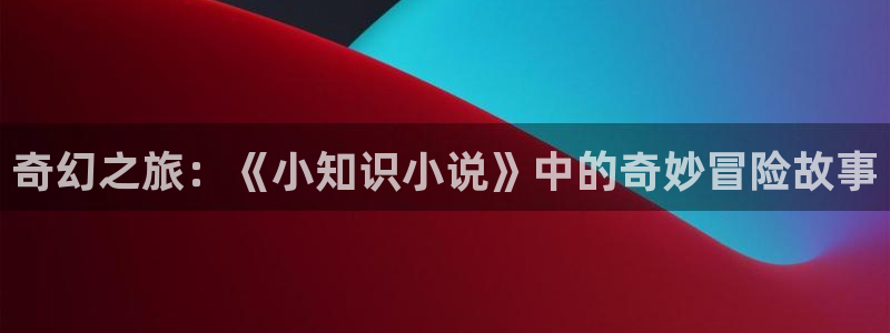 搜索 - 搜书吧 - 手机版 - powered by discuz!：奇幻之旅：《小知识小说》中的奇妙冒险故事